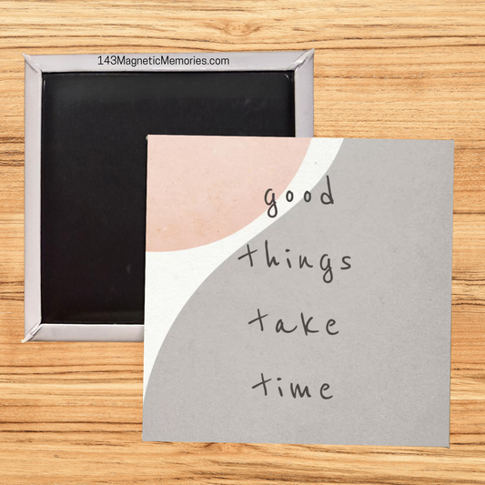 GOOD THINGS TAKE TIME - 2.5" MAGNET