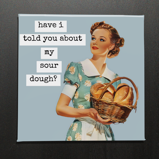 Have I Told You About My Sour Dough? – 2.5" Magnet