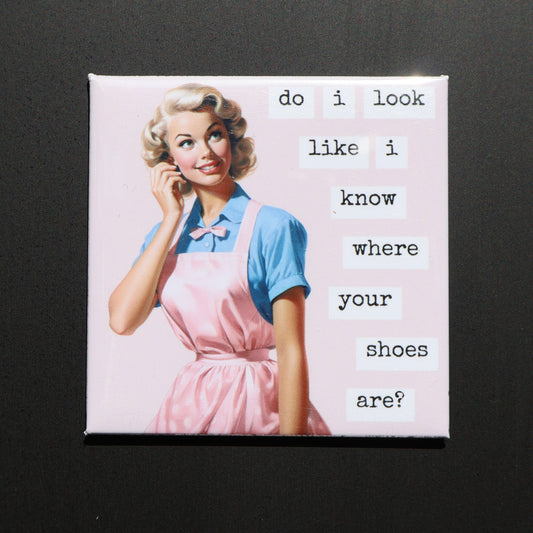DO I LOOK LIKE I KNOW WHERE YOUR SHOES ARE - 2.5” MAGNET